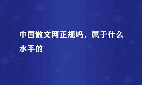 中国散文网正规吗，属于什么水平的