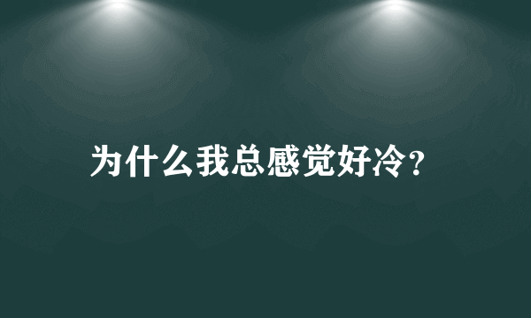 为什么我总感觉好冷？