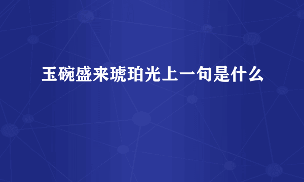 玉碗盛来琥珀光上一句是什么