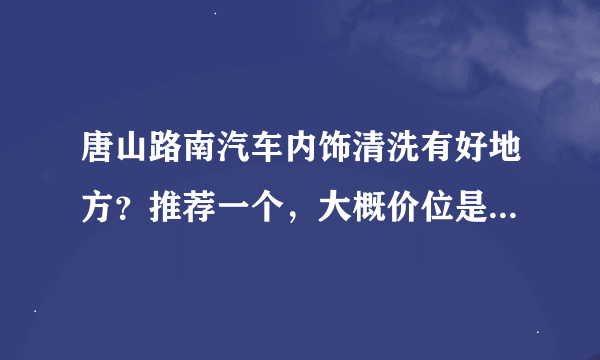 唐山路南汽车内饰清洗有好地方？推荐一个，大概价位是多少？有团购吗？负责洗外饰吧？