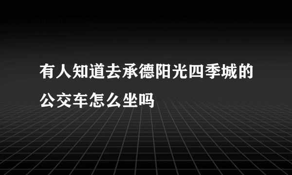 有人知道去承德阳光四季城的公交车怎么坐吗