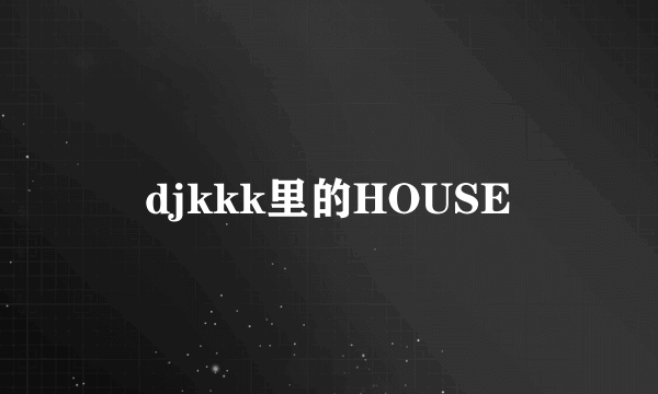 djkkk里的HOUSE