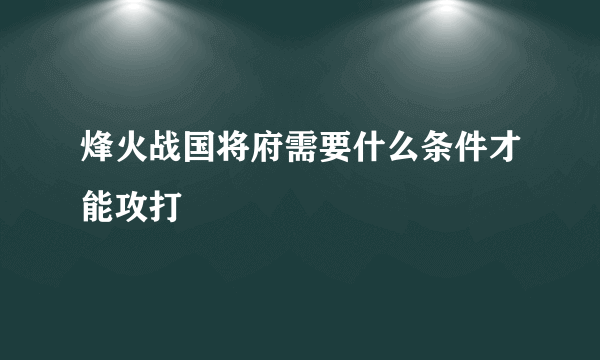 烽火战国将府需要什么条件才能攻打