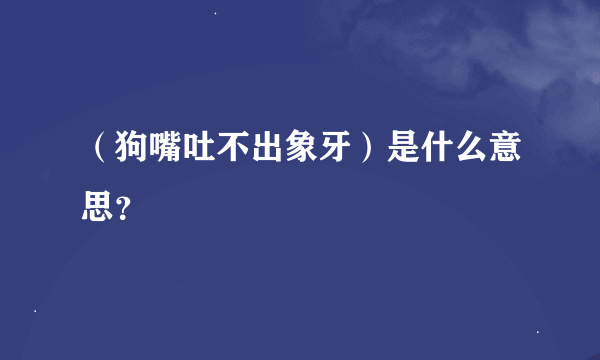 （狗嘴吐不出象牙）是什么意思？