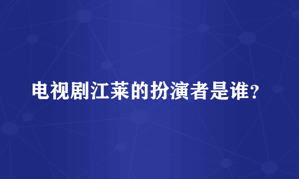 电视剧江莱的扮演者是谁？