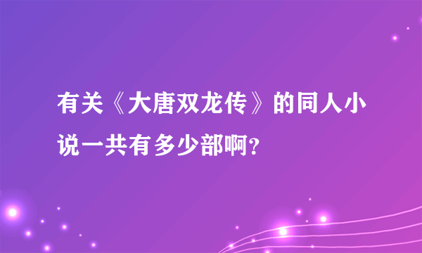 有关《大唐双龙传》的同人小说一共有多少部啊？