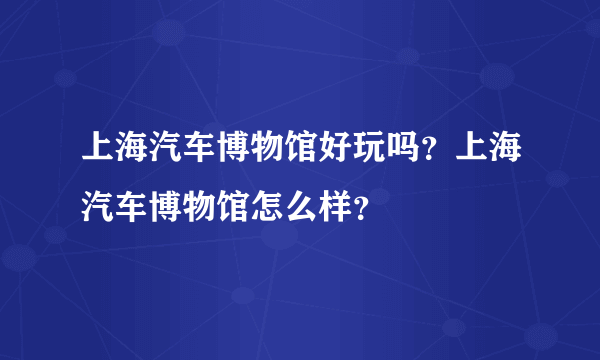 上海汽车博物馆好玩吗？上海汽车博物馆怎么样？