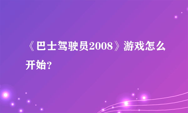 《巴士驾驶员2008》游戏怎么开始？