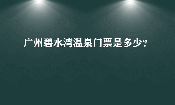 广州碧水湾温泉门票是多少？