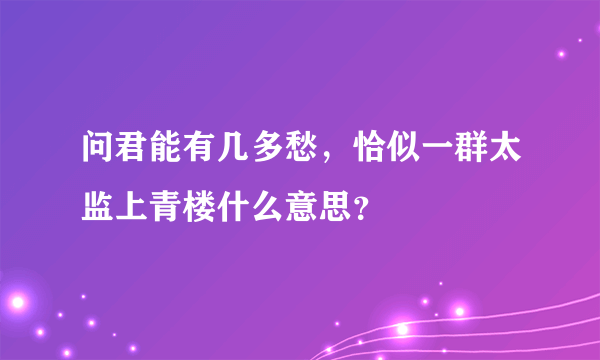 问君能有几多愁，恰似一群太监上青楼什么意思？