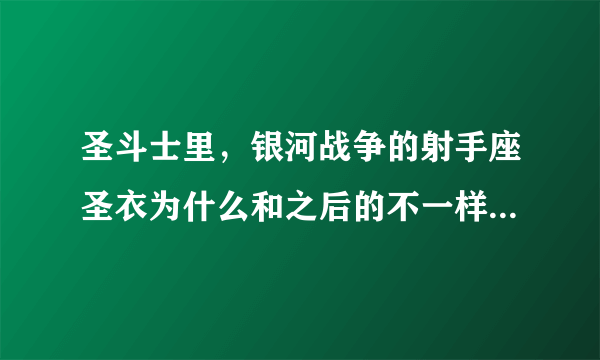 圣斗士里，银河战争的射手座圣衣为什么和之后的不一样，那么难看？