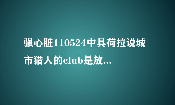 强心脏110524中具荷拉说城市猎人的club是放的club的歌是什么啊？