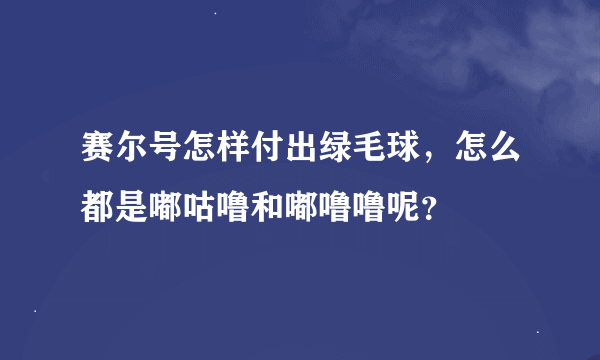 赛尔号怎样付出绿毛球，怎么都是嘟咕噜和嘟噜噜呢？