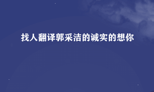 找人翻译郭采洁的诚实的想你