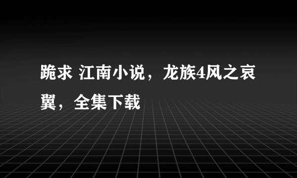 跪求 江南小说，龙族4风之哀翼，全集下载