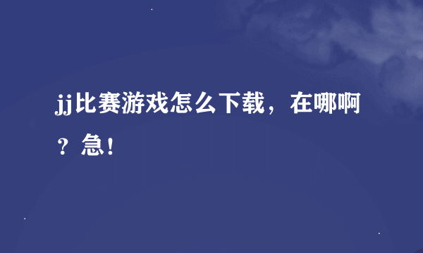 jj比赛游戏怎么下载，在哪啊？急！