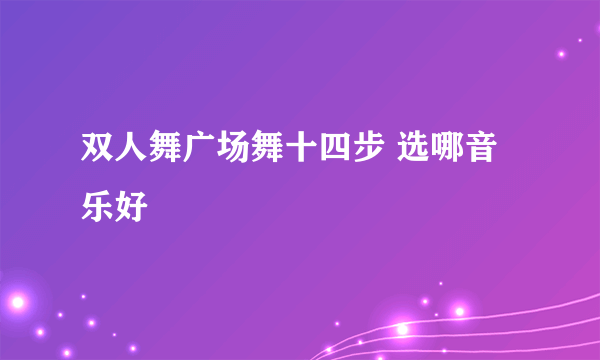 双人舞广场舞十四步 选哪音乐好