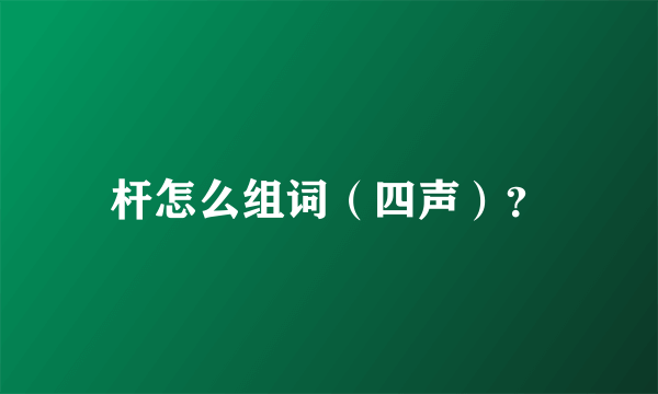 杆怎么组词（四声）？