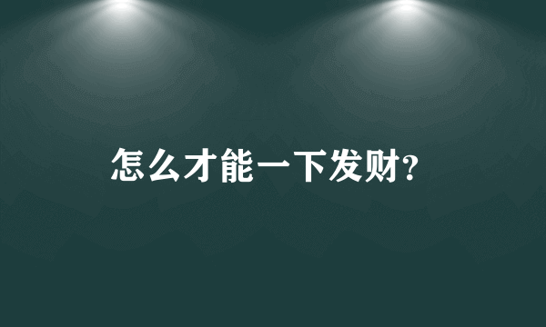 怎么才能一下发财？