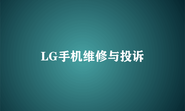 LG手机维修与投诉