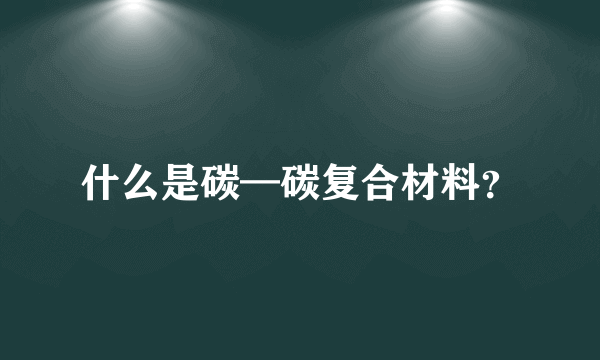 什么是碳—碳复合材料？