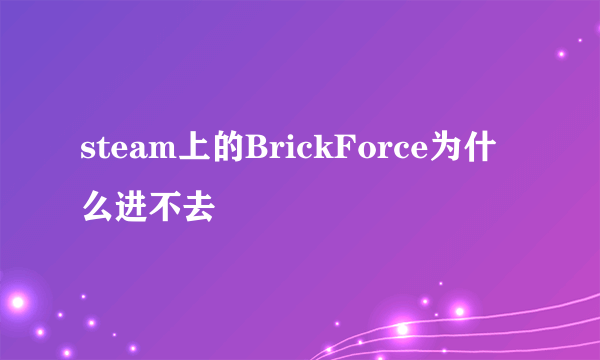 steam上的BrickForce为什么进不去