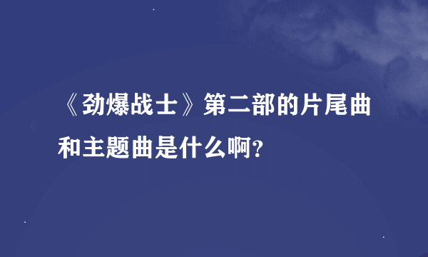 《劲爆战士》第二部的片尾曲和主题曲是什么啊？