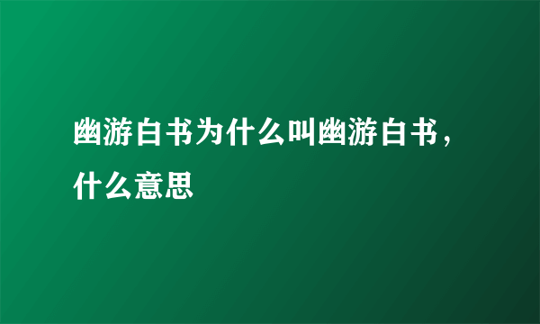 幽游白书为什么叫幽游白书，什么意思