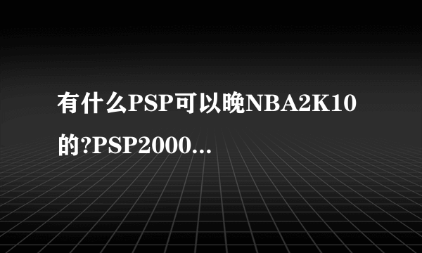 有什么PSP可以晚NBA2K10的?PSP2000可以支持多大的内存棒它可以玩NBA2K10吗?