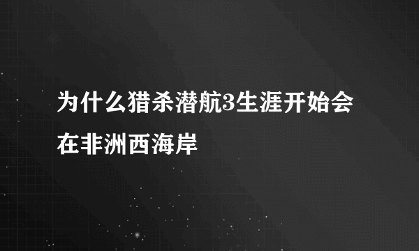 为什么猎杀潜航3生涯开始会在非洲西海岸