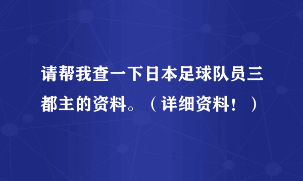 请帮我查一下日本足球队员三都主的资料。（详细资料！）