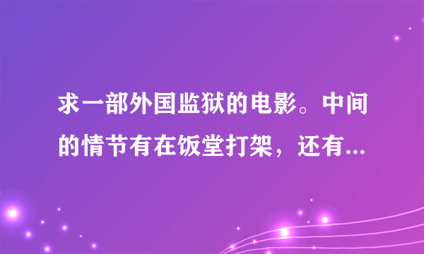 求一部外国监狱的电影。中间的情节有在饭堂打架，还有两个女人去探监…最后是整个监狱暴力越狱！