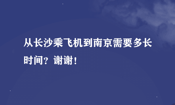 从长沙乘飞机到南京需要多长时间？谢谢！