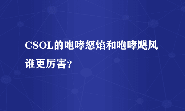 CSOL的咆哮怒焰和咆哮飓风谁更厉害？