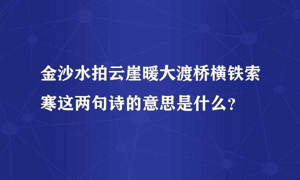 金沙水拍云崖暖大渡桥横铁索寒这两句诗的意思是什么？