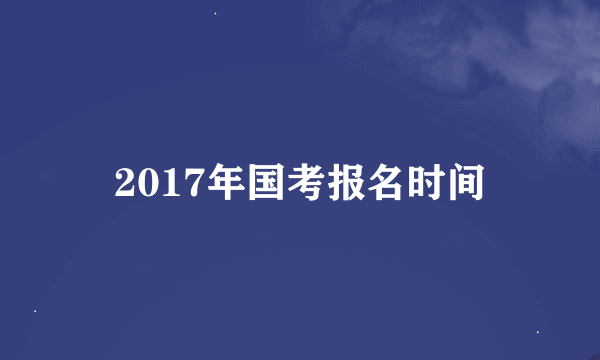 2017年国考报名时间