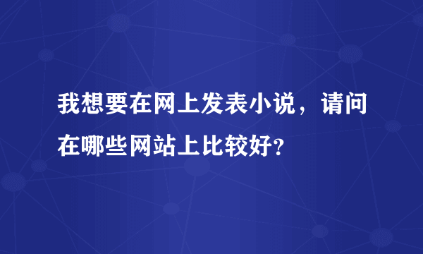 我想要在网上发表小说，请问在哪些网站上比较好？