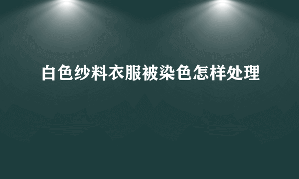 白色纱料衣服被染色怎样处理