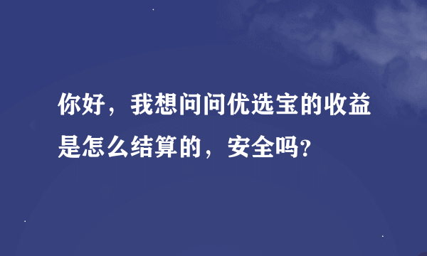 你好，我想问问优选宝的收益是怎么结算的，安全吗？