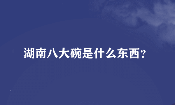 湖南八大碗是什么东西？