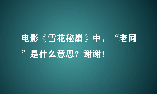 电影《雪花秘扇》中，“老同”是什么意思？谢谢！