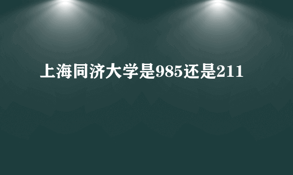 上海同济大学是985还是211