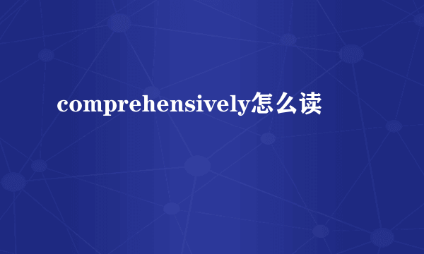 comprehensively怎么读