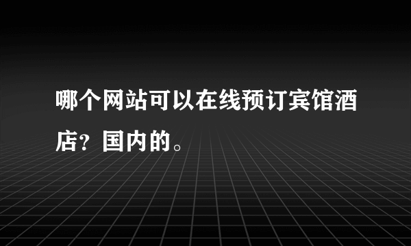 哪个网站可以在线预订宾馆酒店？国内的。