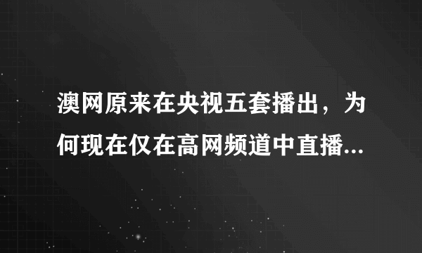 澳网原来在央视五套播出，为何现在仅在高网频道中直播了？这是为啥啊？太让球迷们失望了！