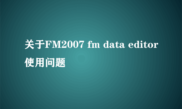 关于FM2007 fm data editor使用问题