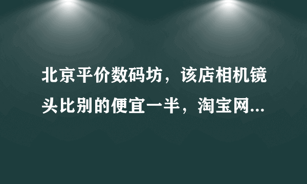 北京平价数码坊，该店相机镜头比别的便宜一半，淘宝网介绍说是国行正品