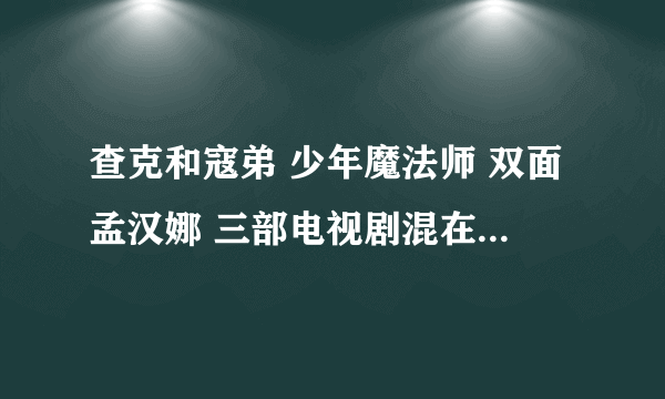 查克和寇弟 少年魔法师 双面孟汉娜 三部电视剧混在一起的电影叫什么?