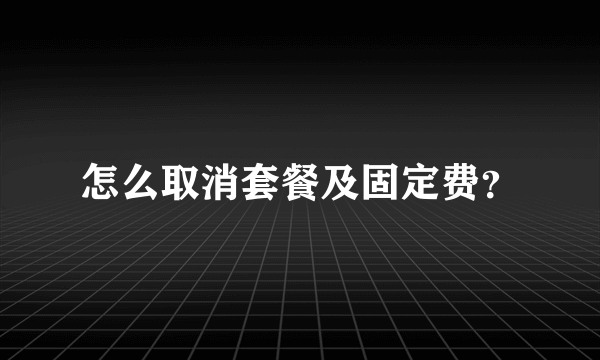 怎么取消套餐及固定费？