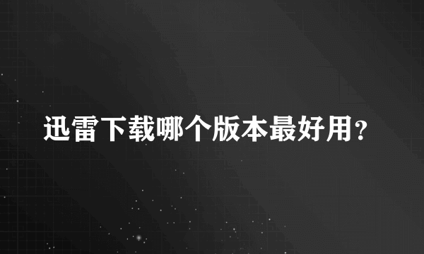 迅雷下载哪个版本最好用？